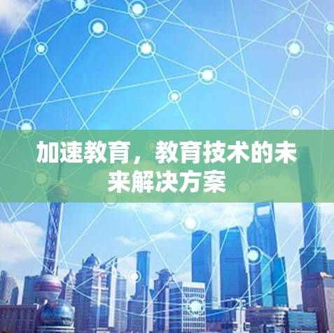 加速教育,教育技术的未来解决方案 加速教育,教育技术的未来解决方案
