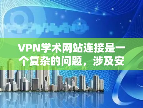 VPN学术网站连接是一个复杂的问题,涉及安全、隐私和技术的因素。以下是一个有条理的总结,涵盖可能遇到的问题及其解决方案 VPN学术网站连接是一个复杂的问题,涉及安全、隐私和技术的因素。以下是一个有条理的总结,涵盖可能遇到的问题及其解决方案