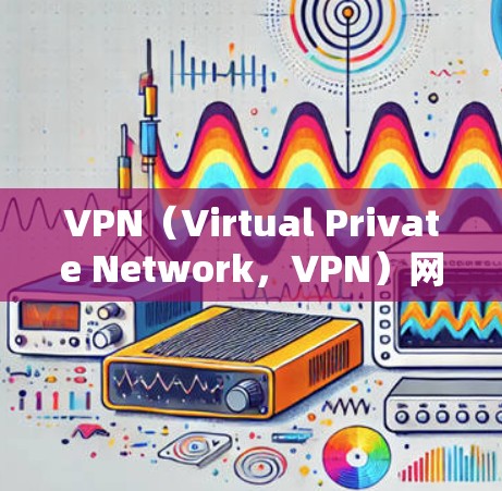 VPN(Virtual Private Network,VPN)网络解析服务是一种通过分析和修复VPN网络中的潜在问题,确保网络安全和稳定性的一种技术。以下是关于VPN网络解析服务的详细步骤和内容 VPN(Virtual Private Network,VPN)网络解析服务是一种通过分析和修复VPN网络中的潜在问题,确保网络安全和稳定性的一种技术。以下是关于VPN网络解析服务的详细步骤和内容