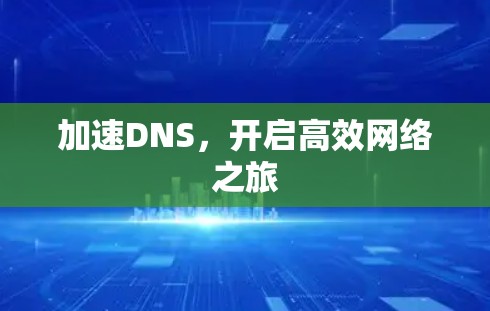加速DNS,开启高效网络之旅 加速DNS,开启高效网络之旅