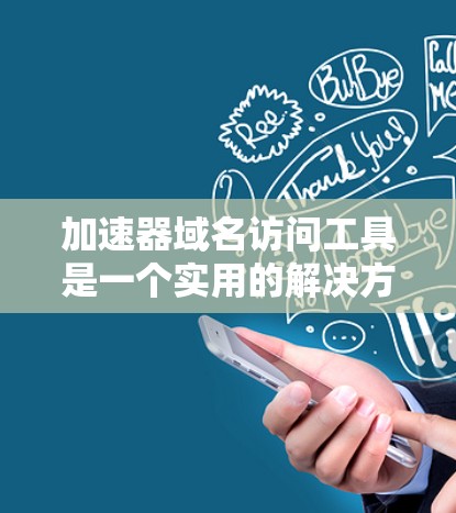 加速器域名访问工具是一个实用的解决方案,帮助用户更快地访问和浏览加速器网站,提升用户体验。以下是对这些工具的详细总结 加速器域名访问工具是一个实用的解决方案,帮助用户更快地访问和浏览加速器网站,提升用户体验。以下是对这些工具的详细总结
