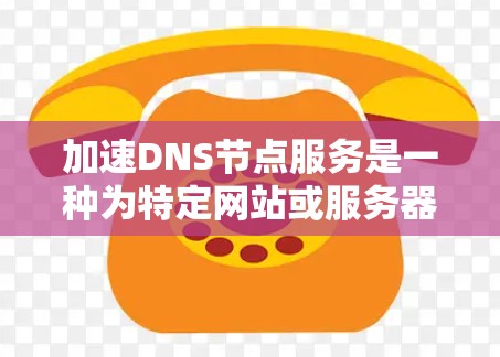 加速DNS节点服务是一种为特定网站或服务器优化DNS访问速度的技术,通过硬件加速和软件优化,提升网站的访问效率。以下是对加速DNS节点服务的详细说明 加速DNS节点服务是一种为特定网站或服务器优化DNS访问速度的技术,通过硬件加速和软件优化,提升网站的访问效率。以下是对加速DNS节点服务的详细说明
