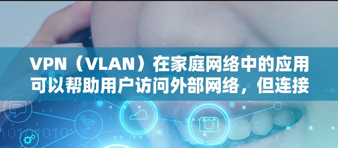 VPN(VLAN)在家庭网络中的应用可以帮助用户访问外部网络,但连接问题则可能影响用户体验。以下是一些可能的原因和解决方法 VPN(VLAN)在家庭网络中的应用可以帮助用户访问外部网络,但连接问题则可能影响用户体验。以下是一些可能的原因和解决方法