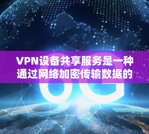 VPN设备共享服务是一种通过网络加密传输数据的共享方式,允许不同用户同时使用VPN设备共享数据。以下是关于该服务的详细分析和解决方案 VPN设备共享服务是一种通过网络加密传输数据的共享方式,允许不同用户同时使用VPN设备共享数据。以下是关于该服务的详细分析和解决方案