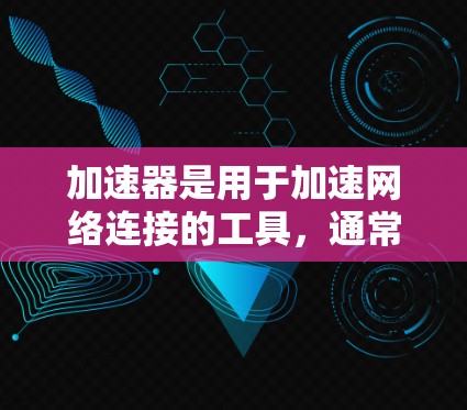 加速器是用于加速网络连接的工具,通常用于提升数据传输速度。以下是几种常见的加速器及其使用方法,适用于家庭网络连接 加速器是用于加速网络连接的工具,通常用于提升数据传输速度。以下是几种常见的加速器及其使用方法,适用于家庭网络连接