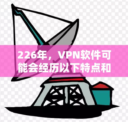 226年,VPN软件可能会经历以下特点和趋势 226年,VPN软件可能会经历以下特点和趋势