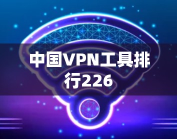 中国VPN工具排行226 中国VPN工具排行226