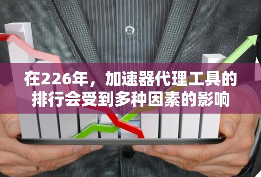 在226年,加速器代理工具的排行会受到多种因素的影响,包括技术发展、用户需求、市场趋势以及行业标准。以下是一些可能的相关排定标准和趋势 在226年,加速器代理工具的排行会受到多种因素的影响,包括技术发展、用户需求、市场趋势以及行业标准。以下是一些可能的相关排定标准和趋势