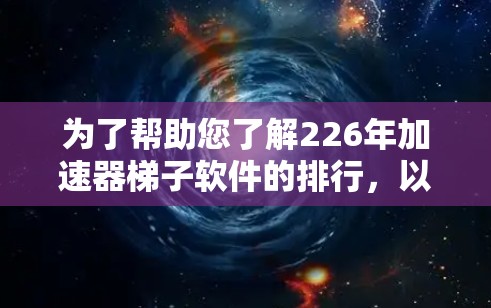 为了帮助您了解226年加速器梯子软件的排行，以下是一些关键点和可能的排名情况，基于流媒体加速器软件的常见比较和分析