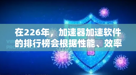 在226年,加速器加速软件的排行榜会根据性能、效率、安全性和用户体验等因素进行排名。以下是几个主流的加速软件推荐,供您参考 在226年,加速器加速软件的排行榜会根据性能、效率、安全性和用户体验等因素进行排名。以下是几个主流的加速软件推荐,供您参考
