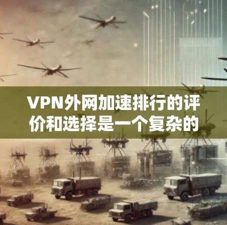 VPN外网加速排行的评价和选择是一个复杂的问题,需要综合考虑多个因素。以下是对 VPN 外网加速排行的详细分析和建议 VPN外网加速排行的评价和选择是一个复杂的问题,需要综合考虑多个因素。以下是对 VPN 外网加速排行的详细分析和建议