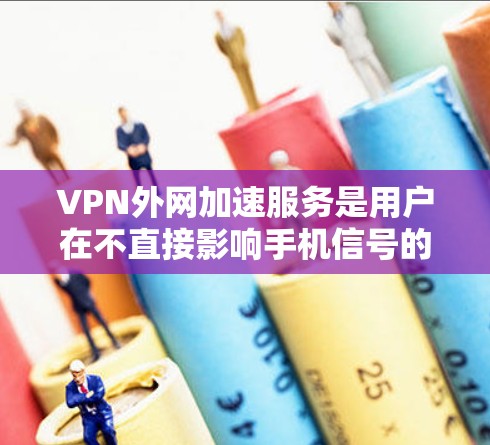 VPN外网加速服务是用户在不直接影响手机信号的情况下,通过VPN和加速服务来提升网络体验和下载速度的重要工具。以下是详细的步骤和注意事项 VPN外网加速服务是用户在不直接影响手机信号的情况下,通过VPN和加速服务来提升网络体验和下载速度的重要工具。以下是详细的步骤和注意事项