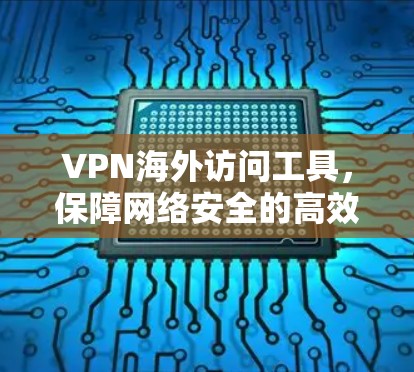 VPN海外访问工具,保障网络安全的高效选择 VPN海外访问工具,保障网络安全的高效选择