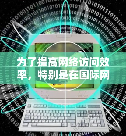 为了提高网络访问效率,特别是在国际网络环境下的使用,您可以考虑使用海外访问加速器软件。以下是一些步骤指南,帮助您选择和使用适合的工具 为了提高网络访问效率,特别是在国际网络环境下的使用,您可以考虑使用海外访问加速器软件。以下是一些步骤指南,帮助您选择和使用适合的工具