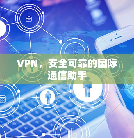 VPN,安全可靠的国际通信助手 VPN,安全可靠的国际通信助手