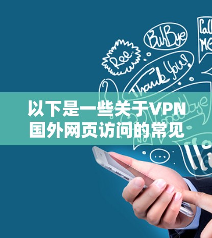 以下是一些关于VPN国外网页访问的常见问题和解决方案 以下是一些关于VPN国外网页访问的常见问题和解决方案