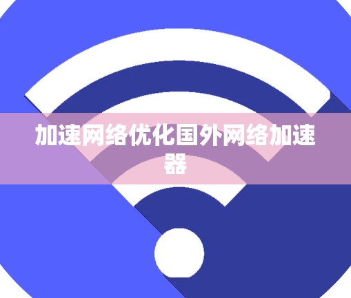 加速网络优化国外网络加速器 加速网络优化国外网络加速器
