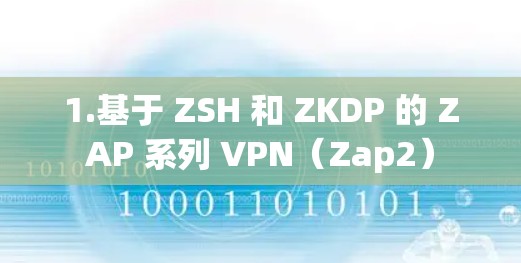 1.基于 ZSH 和 ZKDP 的 ZAP 系列 VPN(Zap2) 1.基于 ZSH 和 ZKDP 的 ZAP 系列 VPN(Zap2)