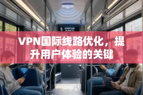VPN国际线路优化,提升用户体验的关键 VPN国际线路优化,提升用户体验的关键