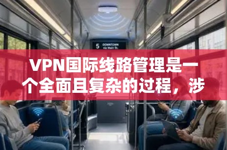 VPN国际线路管理是一个全面且复杂的过程,涉及技术、法律、安全措施及国际合作等多方面的考虑。以下是对该领域的总结和建议 VPN国际线路管理是一个全面且复杂的过程,涉及技术、法律、安全措施及国际合作等多方面的考虑。以下是对该领域的总结和建议