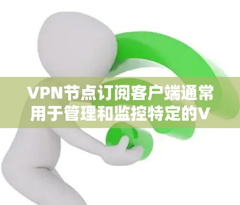 VPN节点订阅客户端通常用于管理和监控特定的VPN节点,帮助用户更好地控制网络环境。以下是一个步骤指南,帮助您订阅并管理VPN节点客户端 VPN节点订阅客户端通常用于管理和监控特定的VPN节点,帮助用户更好地控制网络环境。以下是一个步骤指南,帮助您订阅并管理VPN节点客户端