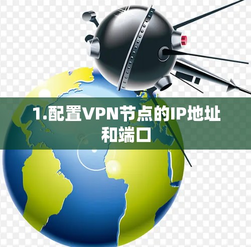 1.配置VPN节点的IP地址和端口 1.配置VPN节点的IP地址和端口