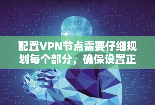 配置VPN节点需要仔细规划每个部分,确保设置正确,避免配置错误导致意外问题。以下是一步步的指南 配置VPN节点需要仔细规划每个部分,确保设置正确,避免配置错误导致意外问题。以下是一步步的指南