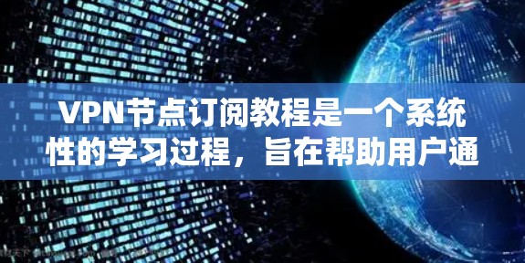VPN节点订阅教程是一个系统性的学习过程,旨在帮助用户通过网络设备连接到VPN服务器并安全访问网络服务。以下是一个分步的指南,帮助您理解和执行VPN节点订阅教程 VPN节点订阅教程是一个系统性的学习过程,旨在帮助用户通过网络设备连接到VPN服务器并安全访问网络服务。以下是一个分步的指南,帮助您理解和执行VPN节点订阅教程