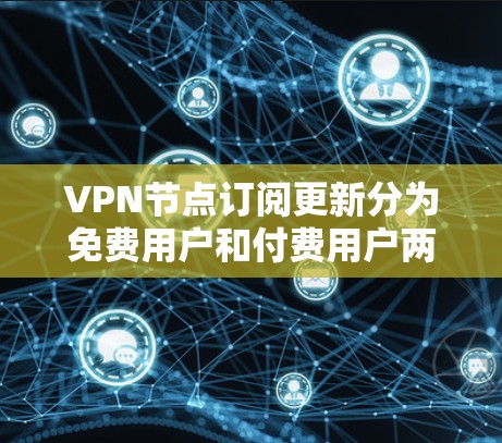 VPN节点订阅更新分为免费用户和付费用户两大类,主要区别在于功能需求和使用场景 VPN节点订阅更新分为免费用户和付费用户两大类,主要区别在于功能需求和使用场景