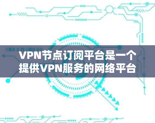 VPN节点订阅平台是一个提供VPN服务的网络平台,用户通过这些平台购买并订阅VPN服务,然后通过网络设备连接到服务器以获得加密连接。以下是关于VPN节点订阅平台的详细分析 VPN节点订阅平台是一个提供VPN服务的网络平台,用户通过这些平台购买并订阅VPN服务,然后通过网络设备连接到服务器以获得加密连接。以下是关于VPN节点订阅平台的详细分析