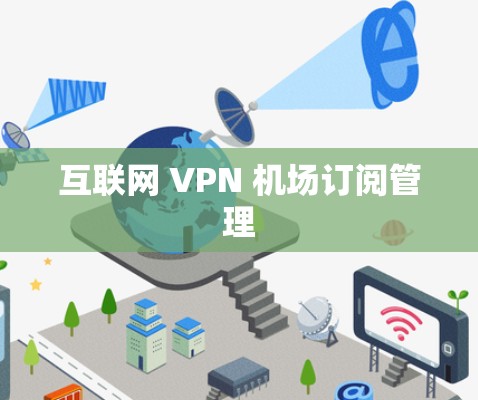 互联网 VPN 机场订阅管理 互联网 VPN 机场订阅管理