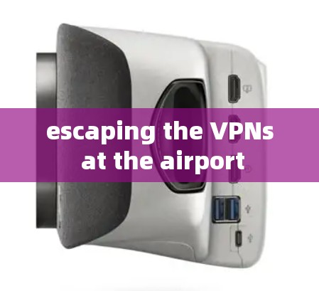 escaping the VPNs at the airport escaping the VPNs at the airport