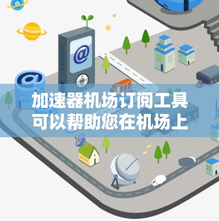 加速器机场订阅工具可以帮助您在机场上快速访问网络加速器。以下是几种常见的加速器工具和如何在机场使用它们的示例 加速器机场订阅工具可以帮助您在机场上快速访问网络加速器。以下是几种常见的加速器工具和如何在机场使用它们的示例