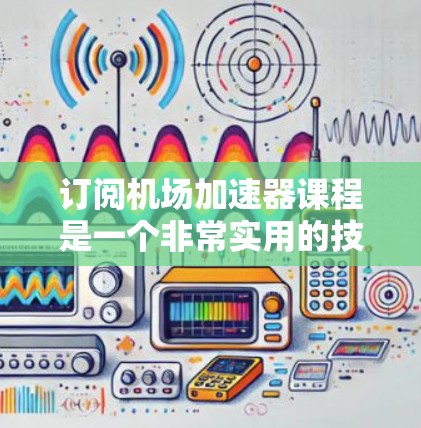 订阅机场加速器课程是一个非常实用的技能,可以帮助你在国际旅行中更高效地管理行李。以下是一个清晰的步骤指南,帮助您成功订阅课程 订阅机场加速器课程是一个非常实用的技能,可以帮助你在国际旅行中更高效地管理行李。以下是一个清晰的步骤指南,帮助您成功订阅课程