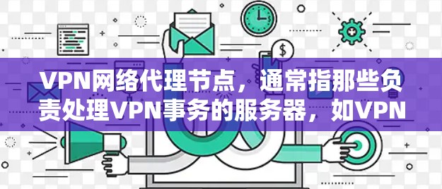 VPN网络代理节点,通常指那些负责处理VPN事务的服务器,如VPN服务器。这些服务器需要具备强大的加密技术和完善的配置能力,确保数据的安全传输。以下是对该主题的分步解释 VPN网络代理节点,通常指那些负责处理VPN事务的服务器,如VPN服务器。这些服务器需要具备强大的加密技术和完善的配置能力,确保数据的安全传输。以下是对该主题的分步解释