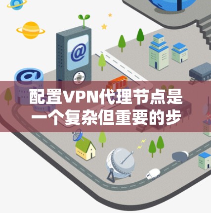 配置VPN代理节点是一个复杂但重要的步骤,尤其是当您需要管理多个VPN区域时。以下是配置VPN代理节点的基本步骤和注意事项 配置VPN代理节点是一个复杂但重要的步骤,尤其是当您需要管理多个VPN区域时。以下是配置VPN代理节点的基本步骤和注意事项