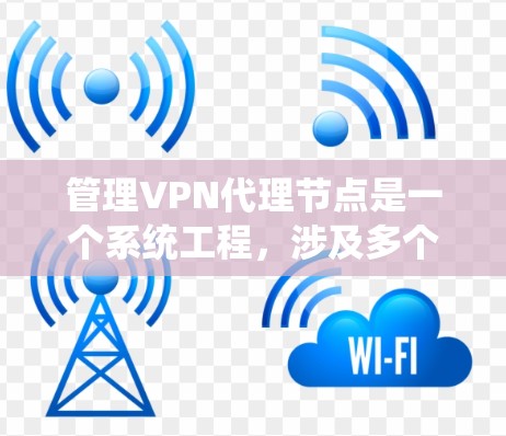 管理VPN代理节点是一个系统工程,涉及多个方面,包括配置、监控、安全措施和管理类型。以下是对这一过程的详细总结和建议 管理VPN代理节点是一个系统工程,涉及多个方面,包括配置、监控、安全措施和管理类型。以下是对这一过程的详细总结和建议