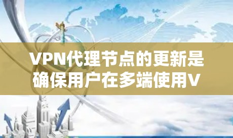 VPN代理节点的更新是确保用户在多端使用VPN时连接稳定和高效的必要步骤。以下是详细的更新流程和注意事项 VPN代理节点的更新是确保用户在多端使用VPN时连接稳定和高效的必要步骤。以下是详细的更新流程和注意事项