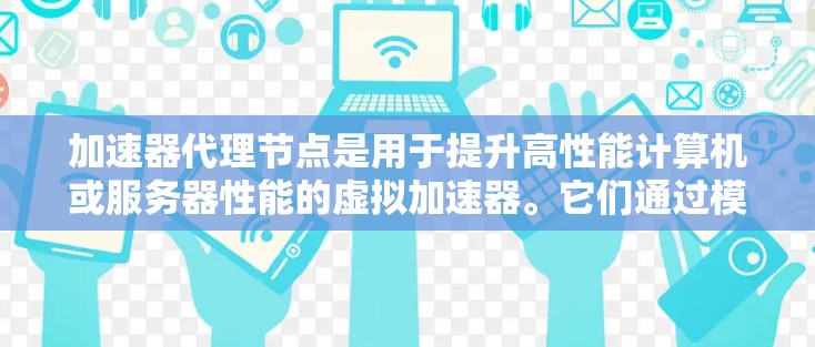 加速器代理节点是用于提升高性能计算机或服务器性能的虚拟加速器。它们通过模拟高性能硬件来处理任务,从而提高计算效率。以下是关于加速器代理节点的详细信息 加速器代理节点是用于提升高性能计算机或服务器性能的虚拟加速器。它们通过模拟高性能硬件来处理任务,从而提高计算效率。以下是关于加速器代理节点的详细信息