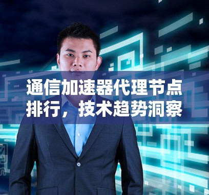 通信加速器代理节点排行,技术趋势洞察 通信加速器代理节点排行,技术趋势洞察