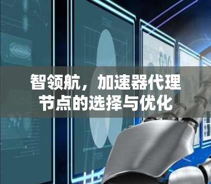 智领航,加速器代理节点的选择与优化 智领航,加速器代理节点的选择与优化