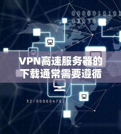 VPN高速服务器的下载通常需要遵循以下步骤,以确保稳定和安全的连接 VPN高速服务器的下载通常需要遵循以下步骤,以确保稳定和安全的连接