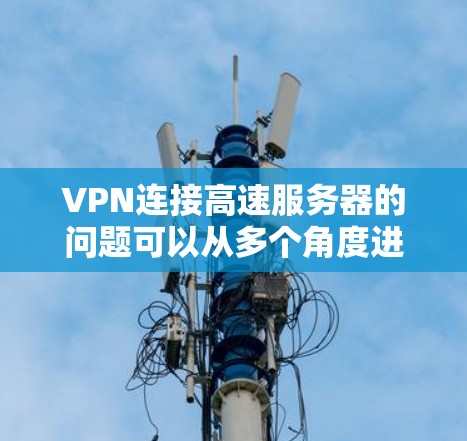 VPN连接高速服务器的问题可以从多个角度进行评估,包括服务器的可靠性和稳定性、防火墙设置、VPN的安全性、设备和网络条件、用户安全意识、延迟、设备环境以及密码保护等方面。以下是详细的解决方案 VPN连接高速服务器的问题可以从多个角度进行评估,包括服务器的可靠性和稳定性、防火墙设置、VPN的安全性、设备和网络条件、用户安全意识、延迟、设备环境以及密码保护等方面。以下是详细的解决方案