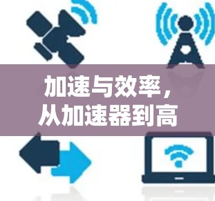加速与效率,从加速器到高速服务器的连接之旅 加速与效率,从加速器到高速服务器的连接之旅