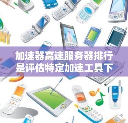 加速器高速服务器排行是评估特定加速工具下服务器性能的一种方法。这些服务器通常通过缓存技术来提升加载和响应速度,从而在加速过程中表现出最佳的性能。以下是一些关键点 加速器高速服务器排行是评估特定加速工具下服务器性能的一种方法。这些服务器通常通过缓存技术来提升加载和响应速度,从而在加速过程中表现出最佳的性能。以下是一些关键点