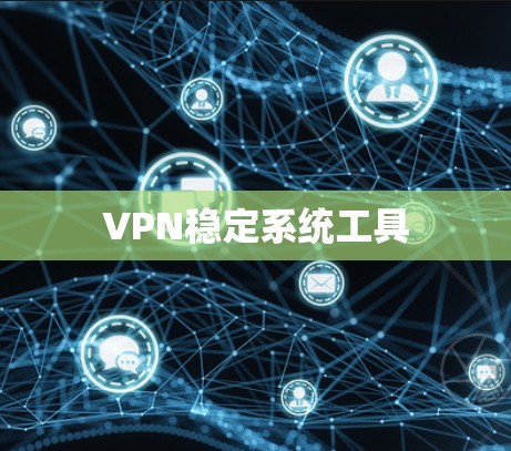 VPN稳定系统工具 VPN稳定系统工具