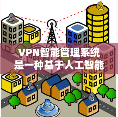 VPN智能管理系统是一种基于人工智能和大数据技术的智能网络管理工具,旨在通过自动化、智能化和实时监控来提升VPN网络的安全性和用户体验。以下是关于VPN智能管理系统的一些关键点 VPN智能管理系统是一种基于人工智能和大数据技术的智能网络管理工具,旨在通过自动化、智能化和实时监控来提升VPN网络的安全性和用户体验。以下是关于VPN智能管理系统的一些关键点