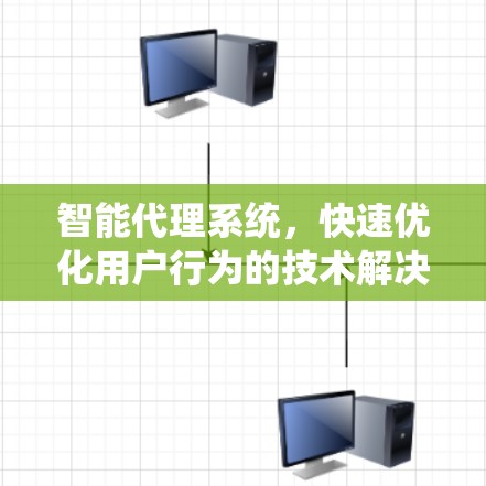 智能代理系统,快速优化用户行为的技术解决方案 智能代理系统,快速优化用户行为的技术解决方案