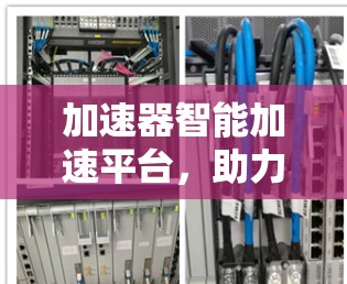 加速器智能加速平台,助力通信工程师高效工作 加速器智能加速平台,助力通信工程师高效工作