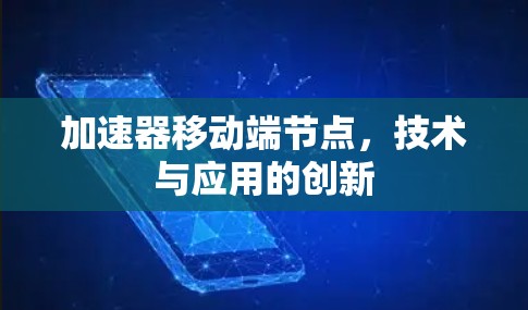 加速器移动端节点,技术与应用的创新 加速器移动端节点,技术与应用的创新